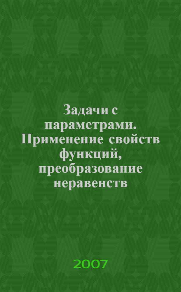 Задачи с параметрами. Применение свойств функций, преобразование неравенств