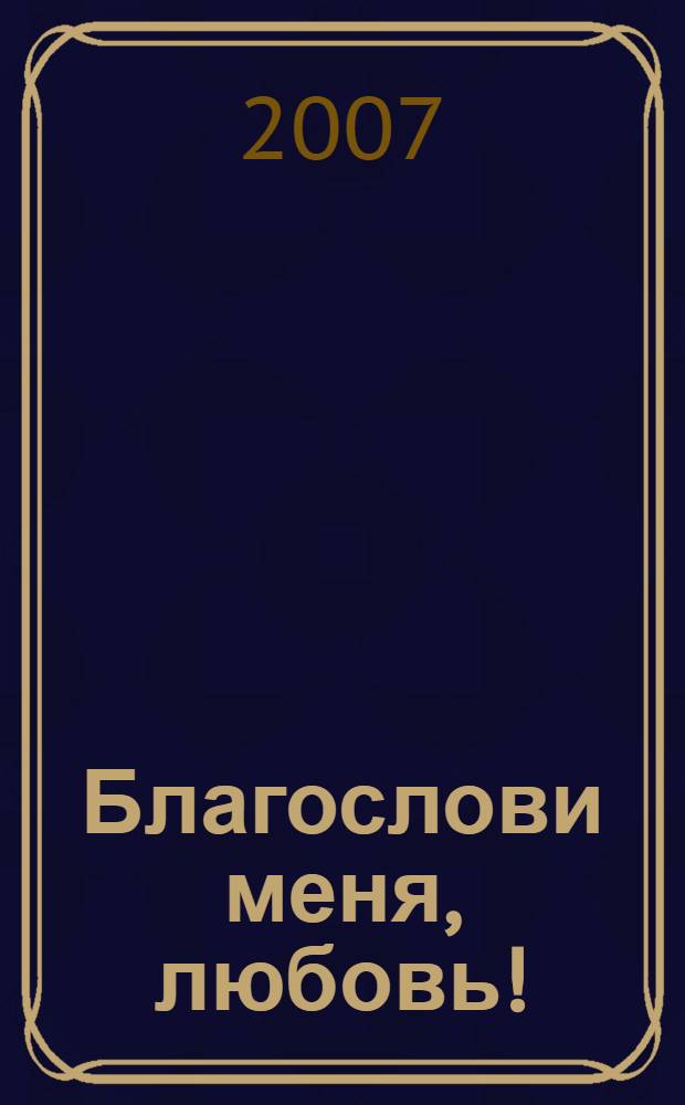 Благослови меня, любовь! : стихотворения