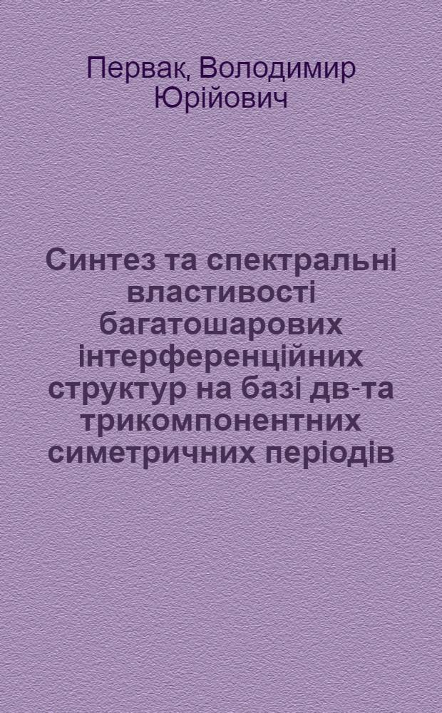 Синтез та спектральнi властивостi багатошарових iнтерференцiйних структур на базi дво- та трикомпонентних симетричних перiодiв : автореферат диссертации на соискание ученой степени к.ф.-м.н. : специальность 01.04.05