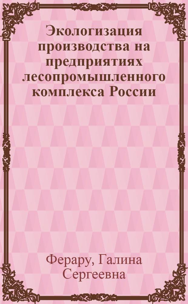 Экологизация производства на предприятиях лесопромышленного комплекса России : монография