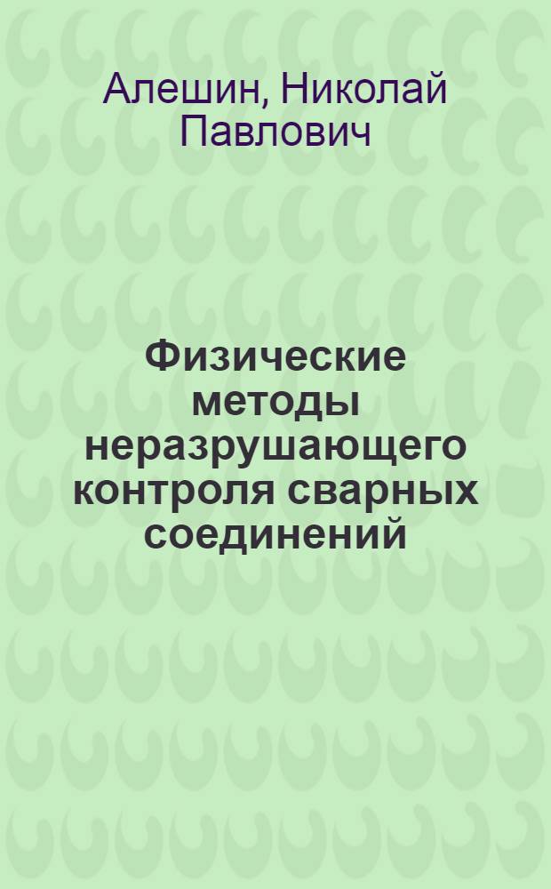 Физические методы неразрушающего контроля сварных соединений : учебное пособие для студентов высших учебных заведений, обучающихся по специальности "Оборудование и технология сварочного производства" направления подготовки "Машиностроительные технологии и оборудование"