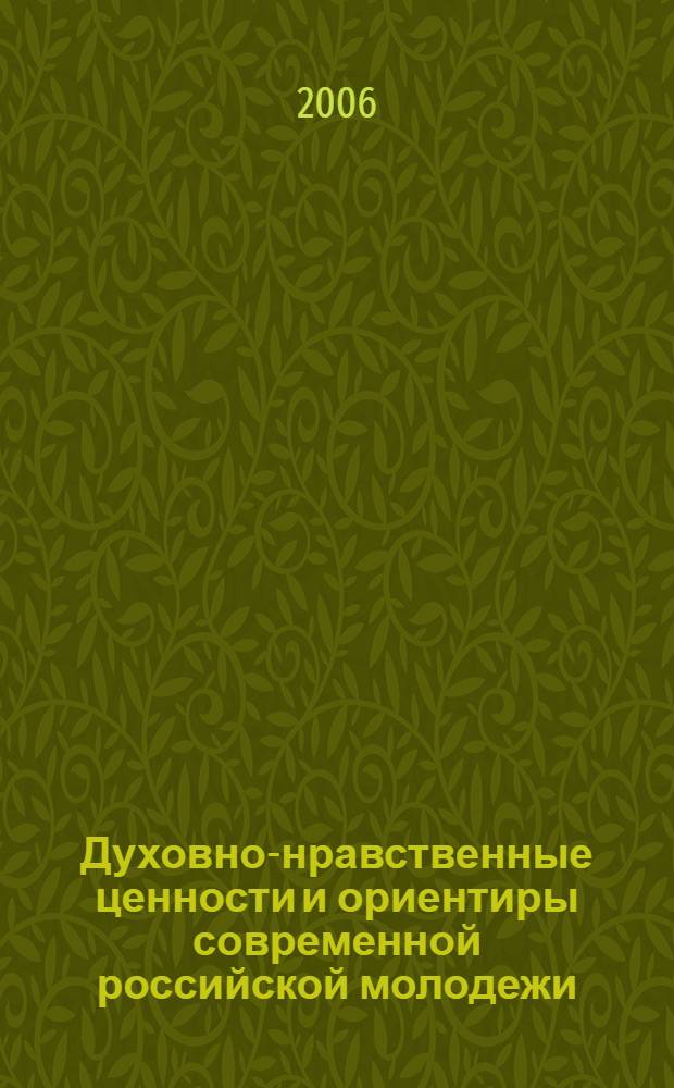 Духовно-нравственные ценности и ориентиры современной российской молодежи: взгляд в будущее : материалы Всероссийской научной конференции студентов и молодых ученых, 11-12 мая 2006 г