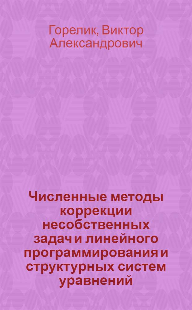 Численные методы коррекции несобственных задач и линейного программирования и структурных систем уравнений