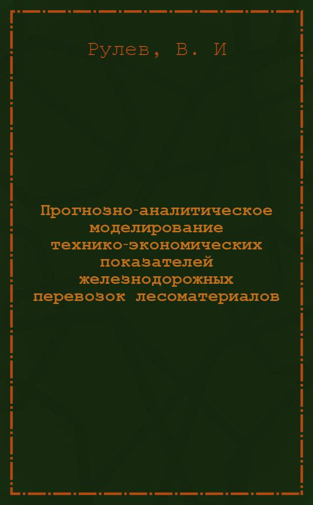 Прогнозно-аналитическое моделирование технико-экономических показателей железнодорожных перевозок лесоматериалов. Вестник Московского Гос. ун-та леса. Лесной вестник