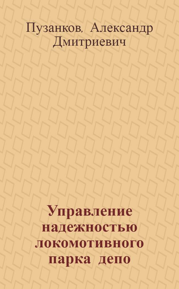 Управление надежностью локомотивного парка депо : учебное пособие : для курсового и дипломного проектирования студентов специальности "Локомотивы"