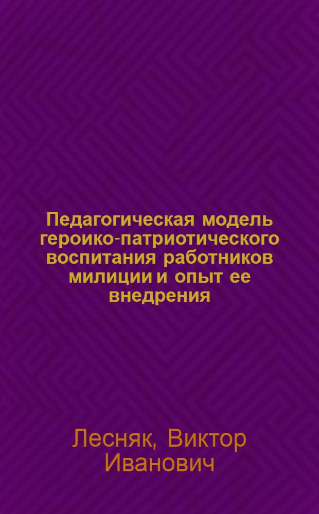 Педагогическая модель героико-патриотического воспитания работников милиции и опыт ее внедрения