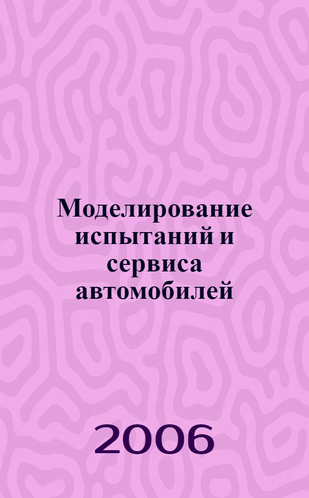 Моделирование испытаний и сервиса автомобилей : целенаправленность. Системный подход. Эффективность. Опыт : учебное пособие