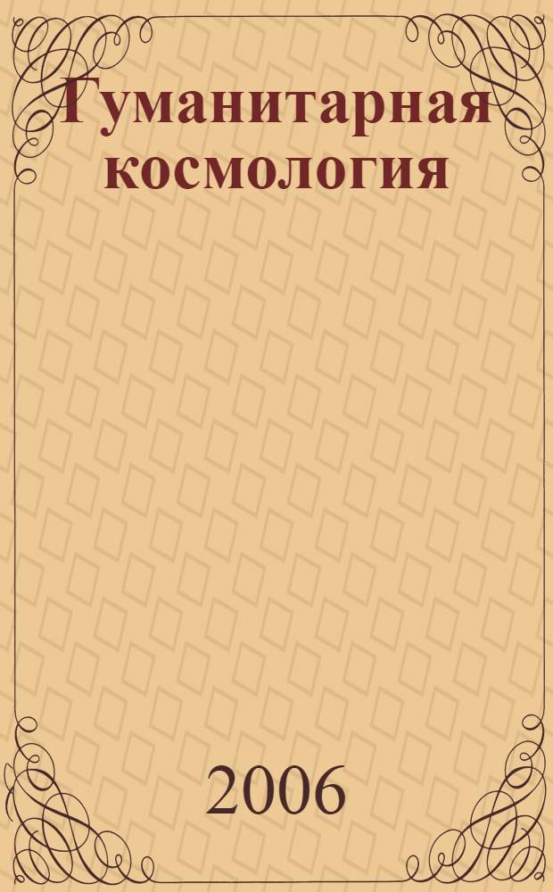 Гуманитарная космология = Humanitarian cosmology : дорога к новому мирозданию новых людей : научная монография