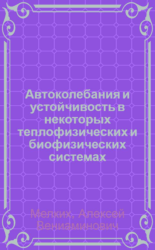 Автоколебания и устойчивость в некоторых теплофизических и биофизических системах : автореф. дис. на соиск. учен. степ. д-ра физ.-мат. наук : специальность 01.04.14 <Теплофизика и теорет. теплотехника>