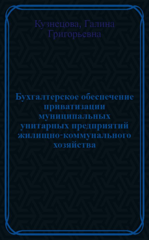 Бухгалтерское обеспечение приватизации муниципальных унитарных предприятий жилищно-коммунального хозяйства : автореферат диссертации на соискание ученой степени к.э.н. : специальность 08.00.12