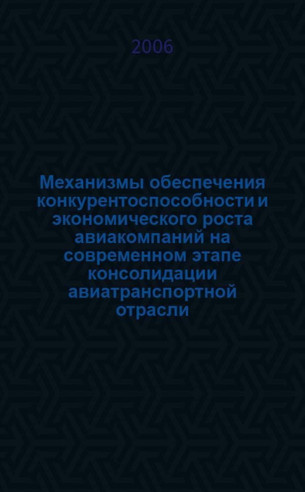 Механизмы обеспечения конкурентоспособности и экономического роста авиакомпаний на современном этапе консолидации авиатранспортной отрасли : автореф. дис. на соиск. учен. степ. канд. экон. наук : специальность 08.00.05 <Экономика и упр. нар. хоз-вом>