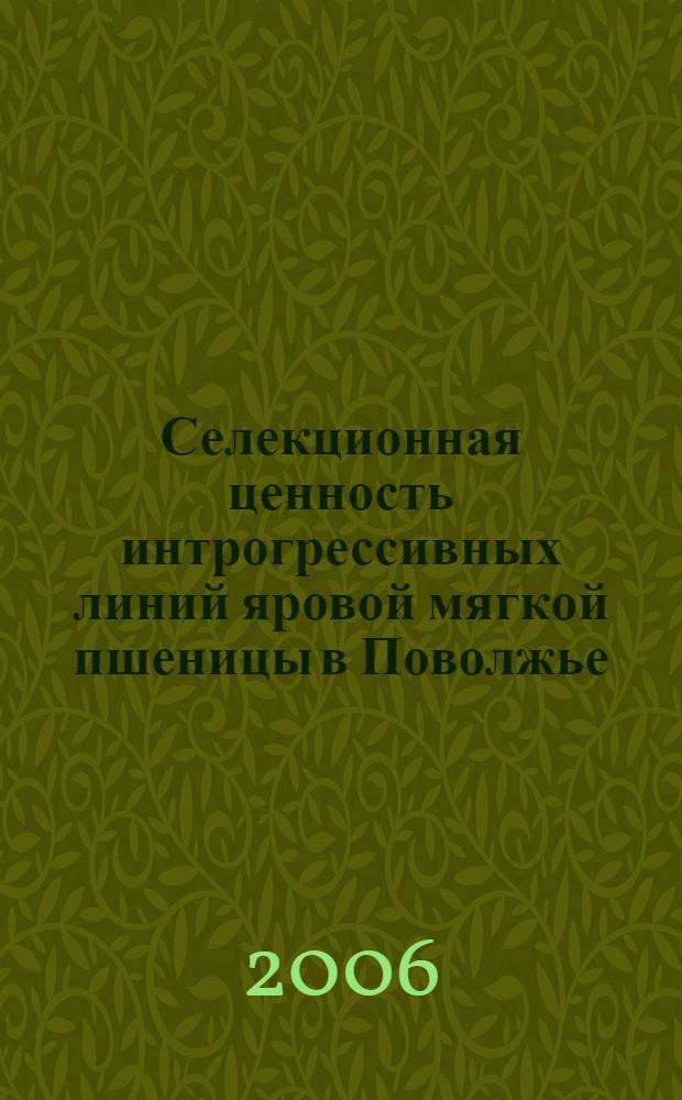 Селекционная ценность интрогрессивных линий яровой мягкой пшеницы в Поволжье : автореф. дис. на соиск. учен. степ. канд. с.-х. наук : специальность 06.01.05 <Селекция и семеноводство>