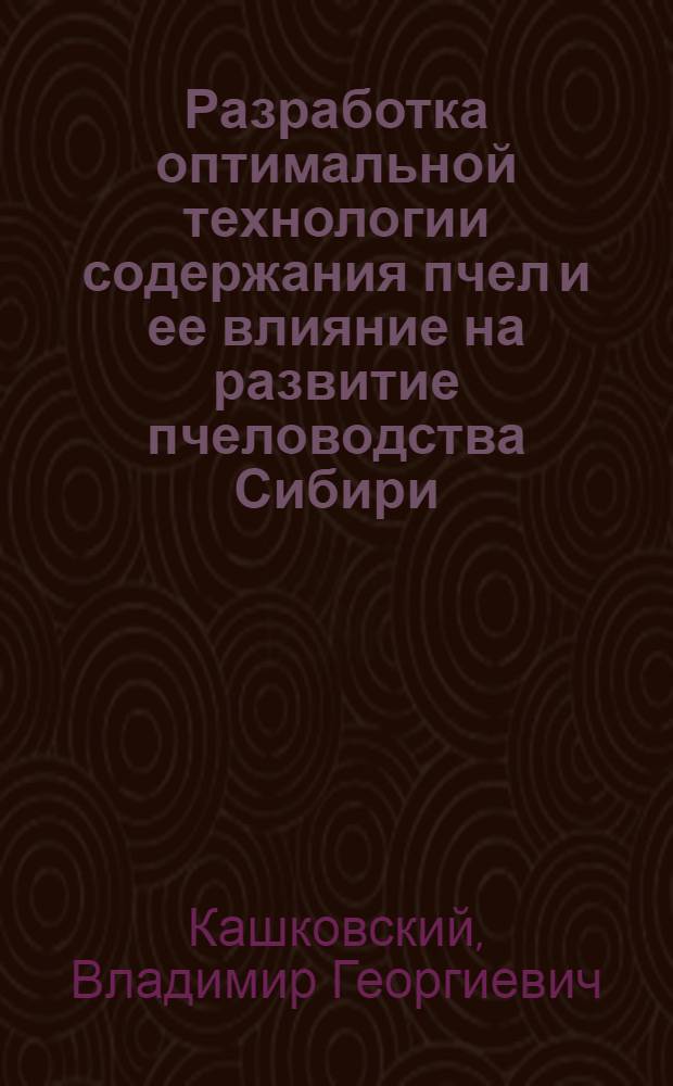 Разработка оптимальной технологии содержания пчел и ее влияние на развитие пчеловодства Сибири : автореф. дис. на соиск. учен. степ. д-ра с.-х. наук : специальность 06.02.04 <Част. зоотехния, технология пр-ва продуктов животноводства>