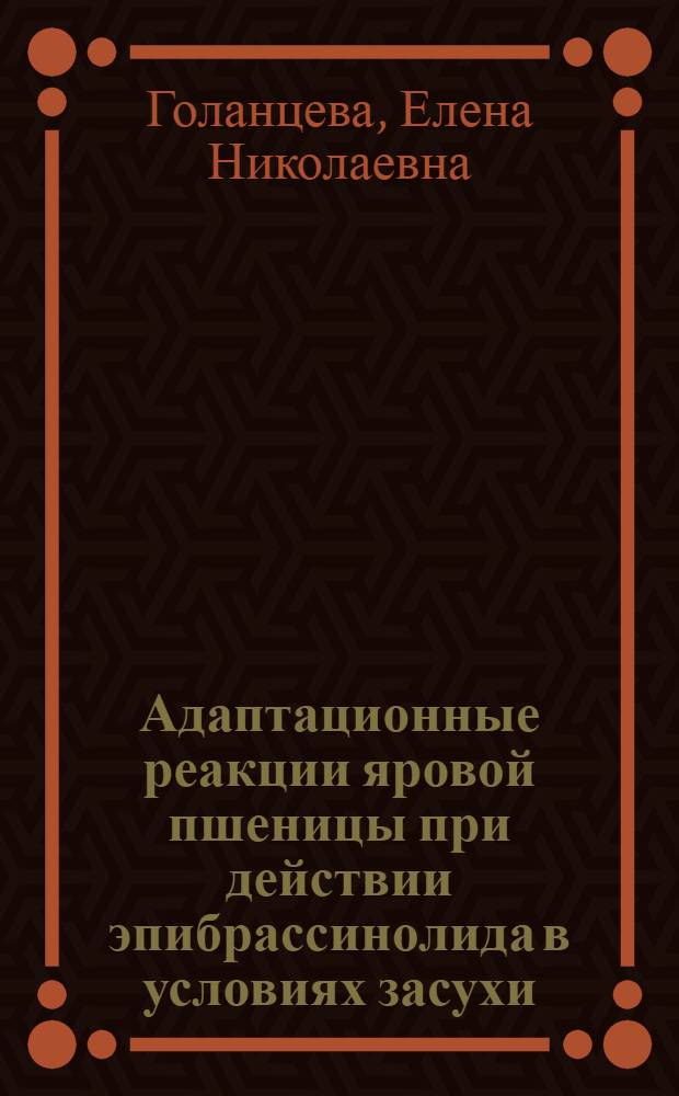 Адаптационные реакции яровой пшеницы при действии эпибрассинолида в условиях засухи : автореф. дис. на соиск. учен. степ. канд. биол. наук : специальность 03.00.12 <Физиология и биохимия растений>