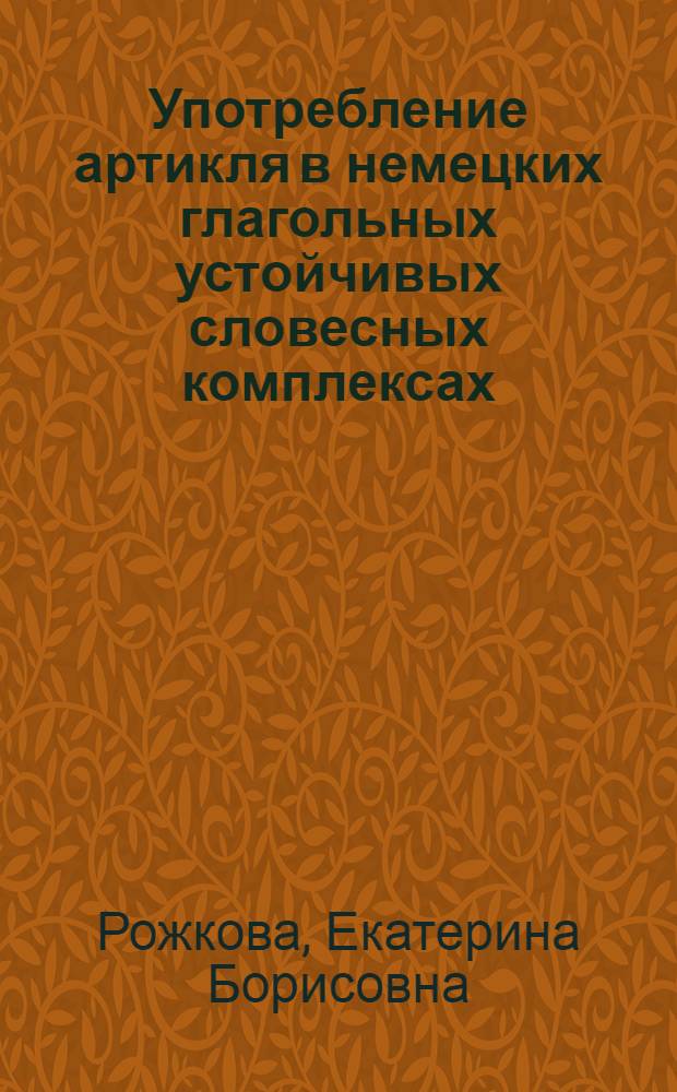 Употребление артикля в немецких глагольных устойчивых словесных комплексах (УСК) : автореф. дис. на соиск. учен. степ. канд. филол. наук : специальность 10.02.04 <Герм. яз.>