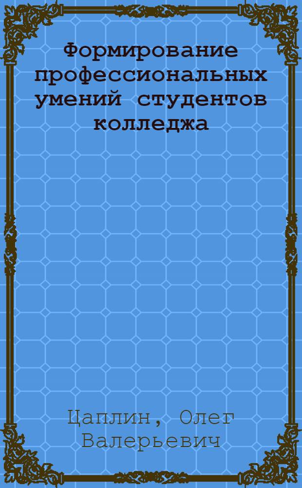 Формирование профессиональных умений студентов колледжа : автореф. дис. на соиск. учен. степ. канд. пед. наук : специальность 13.00.08 <Теория и методика проф. образования>