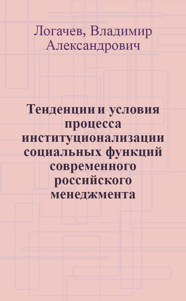 Тенденции и условия процесса институционализации социальных функций современного российского менеджмента : автореф. дис. на соиск. учен. степ. канд. социол. наук : специальность 22.00.04 <Соц. структура, соц. ин-ты и процессы>