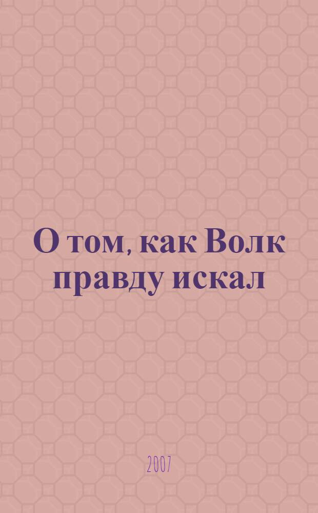 О том, как Волк правду искал : для чтения взрослыми детям