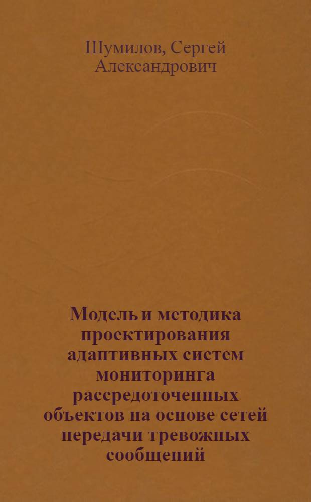 Модель и методика проектирования адаптивных систем мониторинга рассредоточенных объектов на основе сетей передачи тревожных сообщений : автореф. дис. на соиск. учен. степ. канд. техн. наук : специальность 05.13.19 <Методы и системы защиты информ., информ. безопасность>
