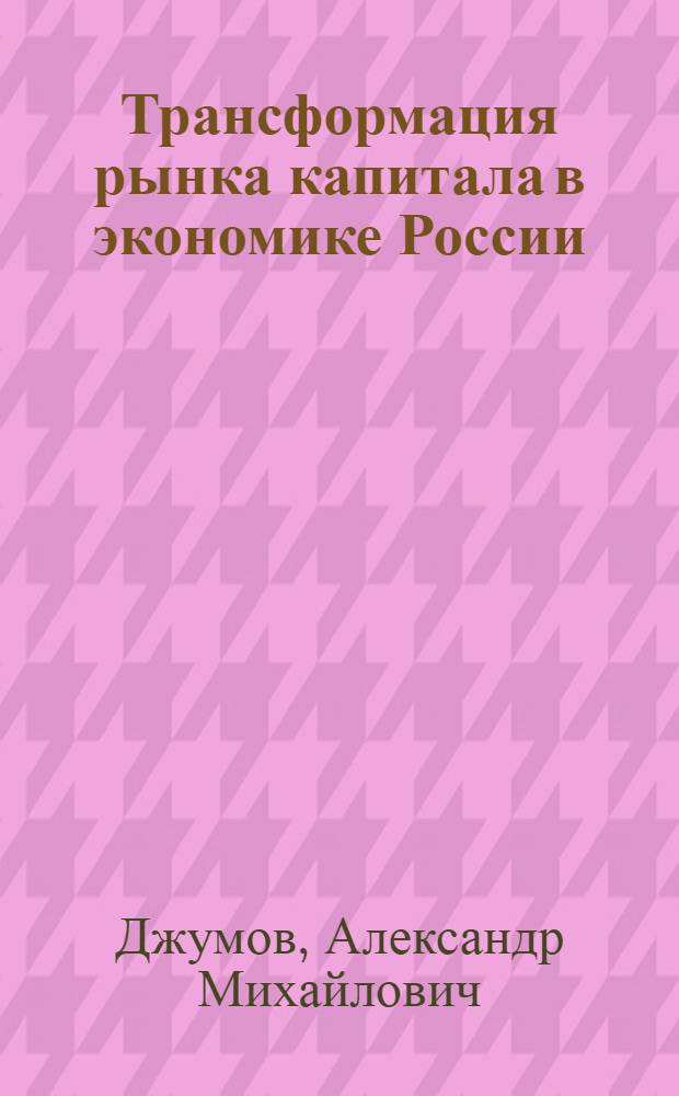 Трансформация рынка капитала в экономике России : монография