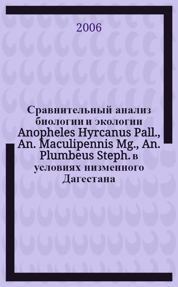 Сравнительный анализ биологии и экологии Anopheles Hyrcanus Pall., An. Maculipennis Mg., An. Plumbeus Steph. в условиях низменного Дагестана : автореф. дис. на соиск. учен. степ. канд. биол. наук : специальность 03.00.19 <Паразитология>