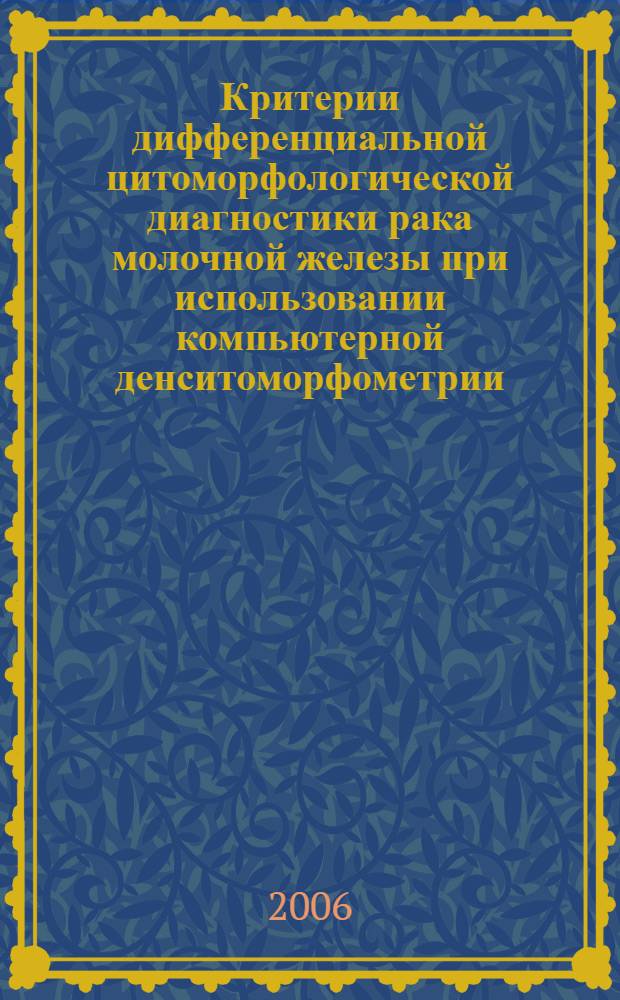 Критерии дифференциальной цитоморфологической диагностики рака молочной железы при использовании компьютерной денситоморфометрии : автореф. дис. на соиск. учен. степ. канд. мед. наук : специальность 14.00.14 <Онкология>