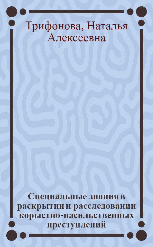 Специальные знания в раскрытии и расследовании корыстно-насильственных преступлений : автореф. дис. на соиск. учен. степ. канд. юрид. наук : специальность 12.00.09 <Уголов. процесс, криминалистика и судеб. экспертиза; оператив.-розыскная деятельность>