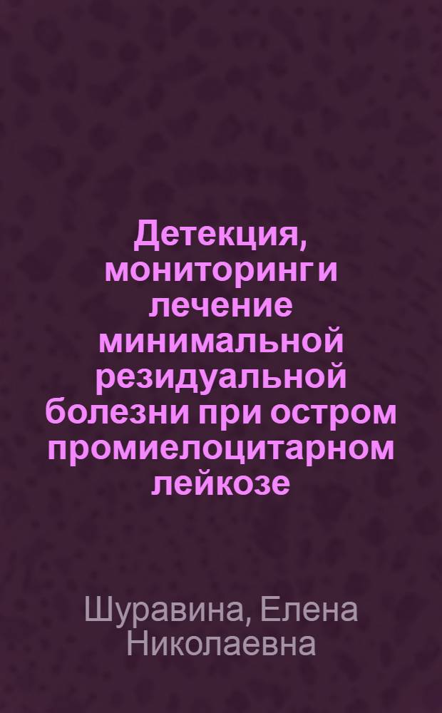 Детекция, мониторинг и лечение минимальной резидуальной болезни при остром промиелоцитарном лейкозе : автореф. дис. на соиск. учен. степ. канд. мед. наук : специальность 14.00.29 <Гематология и переливание крови>