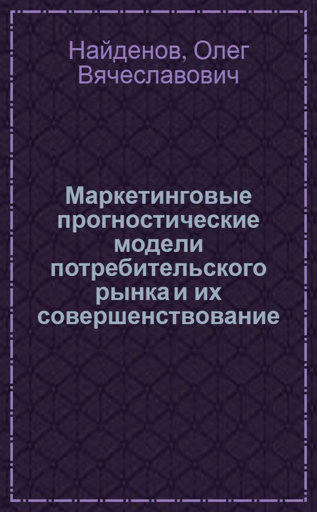 Маркетинговые прогностические модели потребительского рынка и их совершенствование : автореф. дис. на соиск. учен. степ. канд. экон. наук : специальность 08.00.05 <Экономика и упр. нар. хоз-вом>