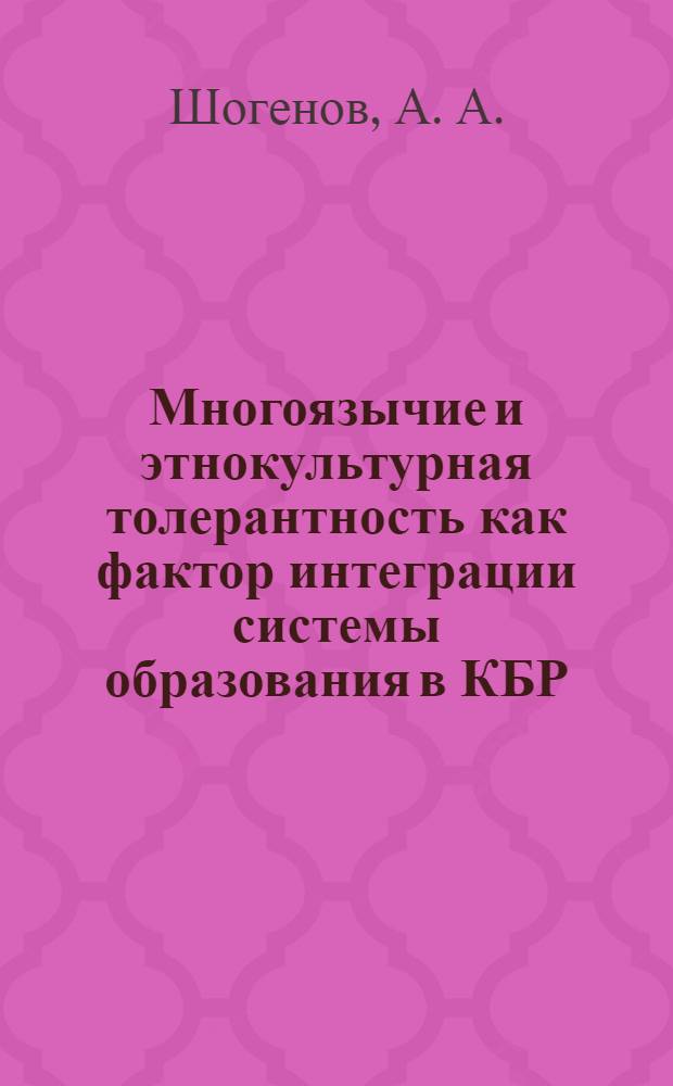 Многоязычие и этнокультурная толерантность как фактор интеграции системы образования в КБР : монография