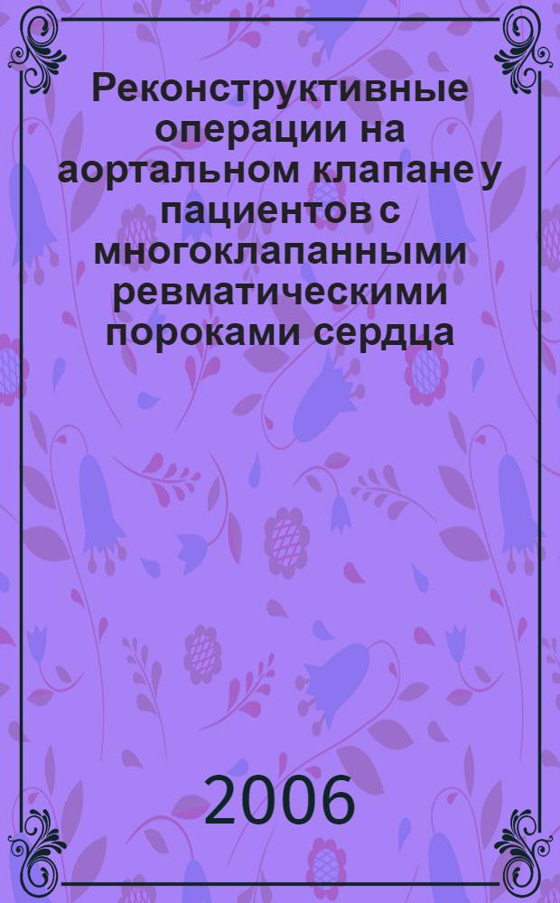 Реконструктивные операции на аортальном клапане у пациентов с многоклапанными ревматическими пороками сердца : автореф. дис. на соиск. учен. степ. канд. мед. наук : специальность 14.00.44 <Сердеч.-сосудистая хирургия>