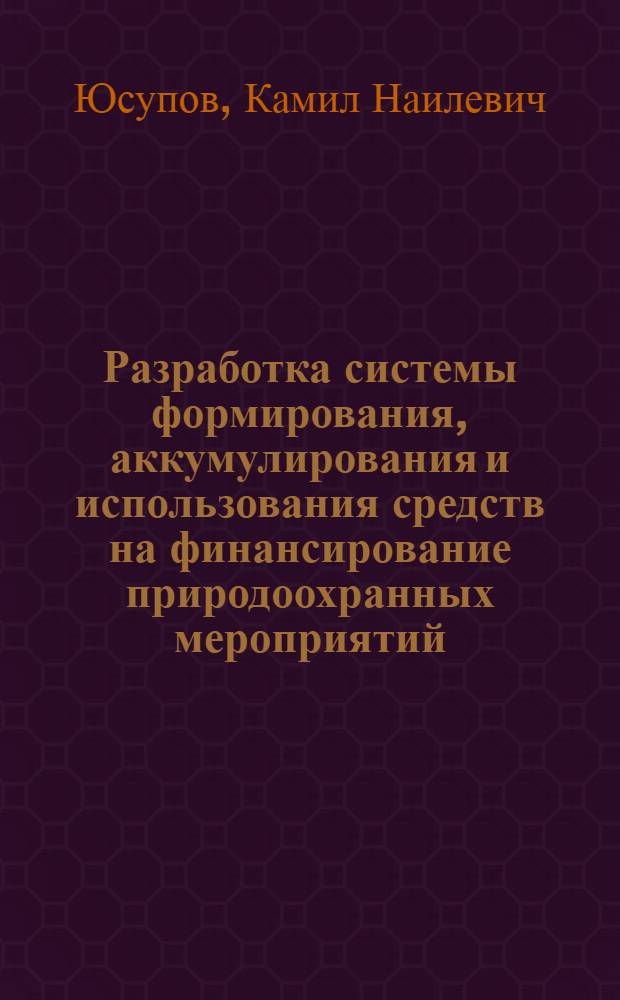 Разработка системы формирования, аккумулирования и использования средств на финансирование природоохранных мероприятий : (на примере Республики Татарстан) : автореф. дис. на соиск. учен. степ. канд. экон. наук : специальность 08.00.05 <Экономика и упр. нар. хоз-вом>