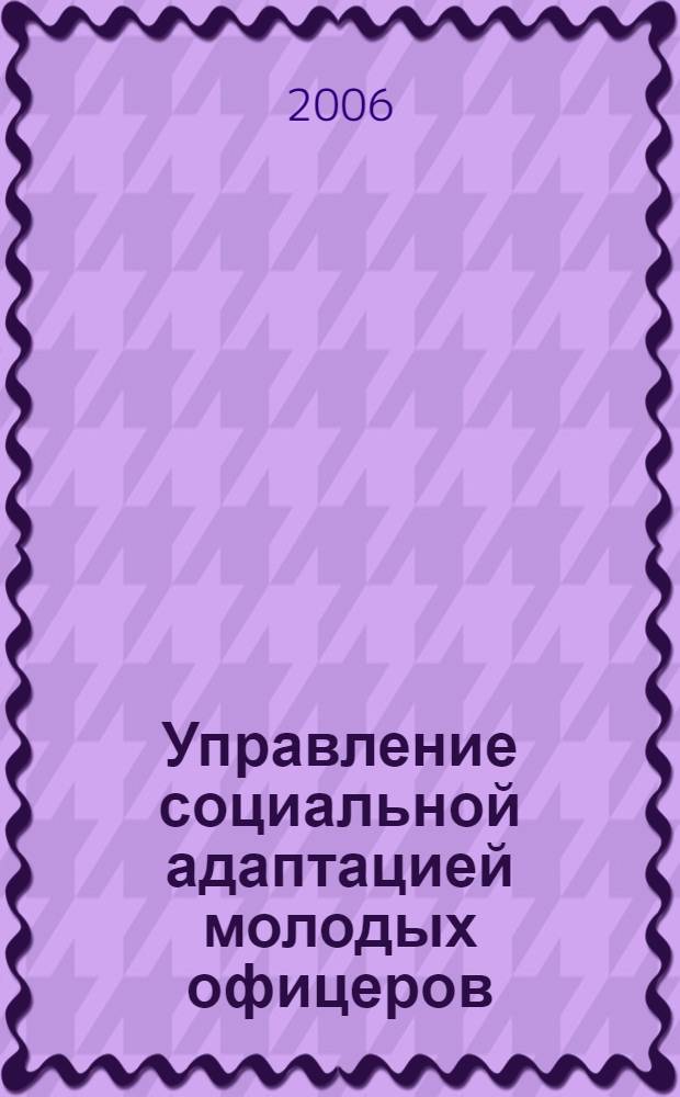 Управление социальной адаптацией молодых офицеров : автореф. дис. на соиск. учен. степ. канд. социол. наук : специальность 22.00.08 <Социология упр.>