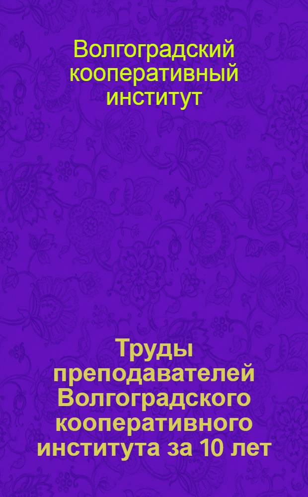 Труды преподавателей Волгоградского кооперативного института за 10 лет (1996-2006) : научно-вспомогательный библиографический указатель