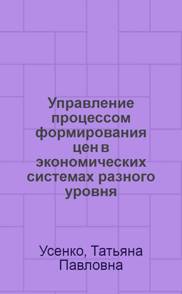 Управление процессом формирования цен в экономических системах разного уровня: теоретико-методический аспект : автореф. дис. на соиск. учен. степ. канд. экон. наук : специальность 05.13.10 <Упр. в соц. и экон. системах>