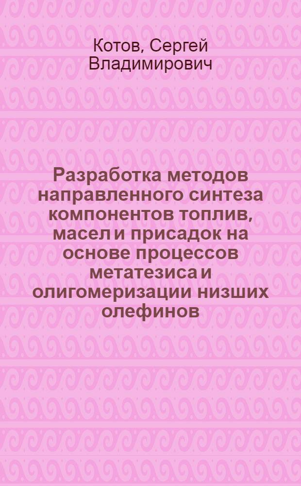 Разработка методов направленного синтеза компонентов топлив, масел и присадок на основе процессов метатезиса и олигомеризации низших олефинов : автореф. дис. на соиск. учен. степ. д-ра хим. наук : специальность 02.00.13 <Нефтехимия>