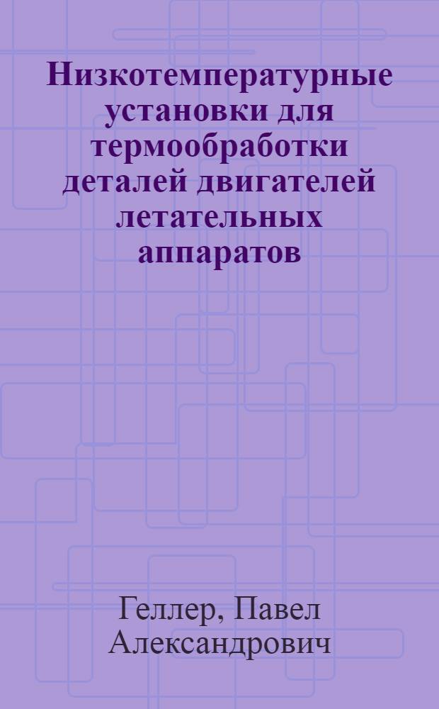 Низкотемпературные установки для термообработки деталей двигателей летательных аппаратов : автореф. дис. на соиск. учен. степ. канд. техн. наук : специальность 05.07.05 <Тепловые, электроракет. двигатели и энергоустановки летат. аппаратов>