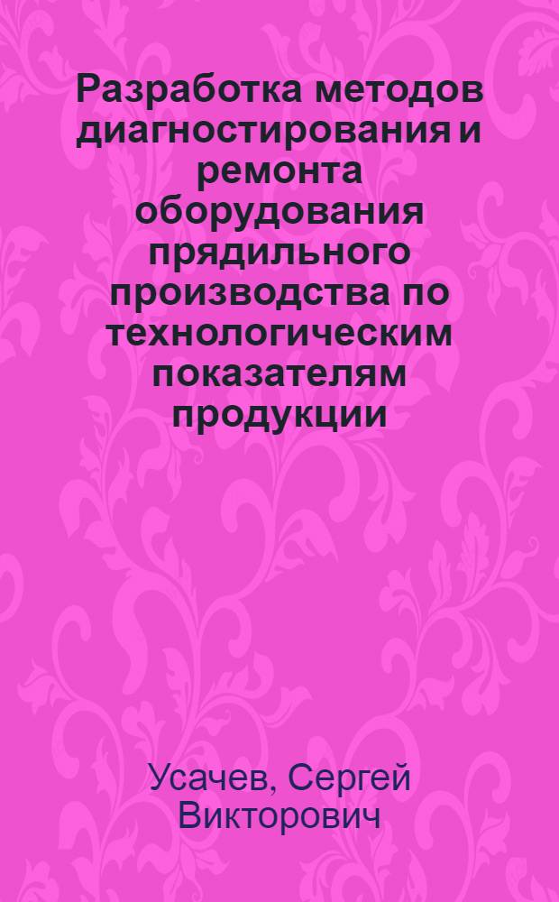 Разработка методов диагностирования и ремонта оборудования прядильного производства по технологическим показателям продукции : автореф. дис. на соиск. учен. степ. канд. техн. наук : специальность 05.02.13 <Машины, агрегаты и процессы>