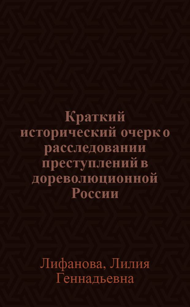 Краткий исторический очерк о расследовании преступлений в дореволюционной России : монография