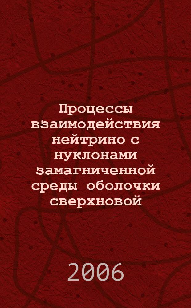 Процессы взаимодействия нейтрино с нуклонами замагниченной среды оболочки сверхновой : автореф. дис. на соиск. учен. степ. канд. физ.-мат. наук : специальность 01.04.02 <Теорет. физика>
