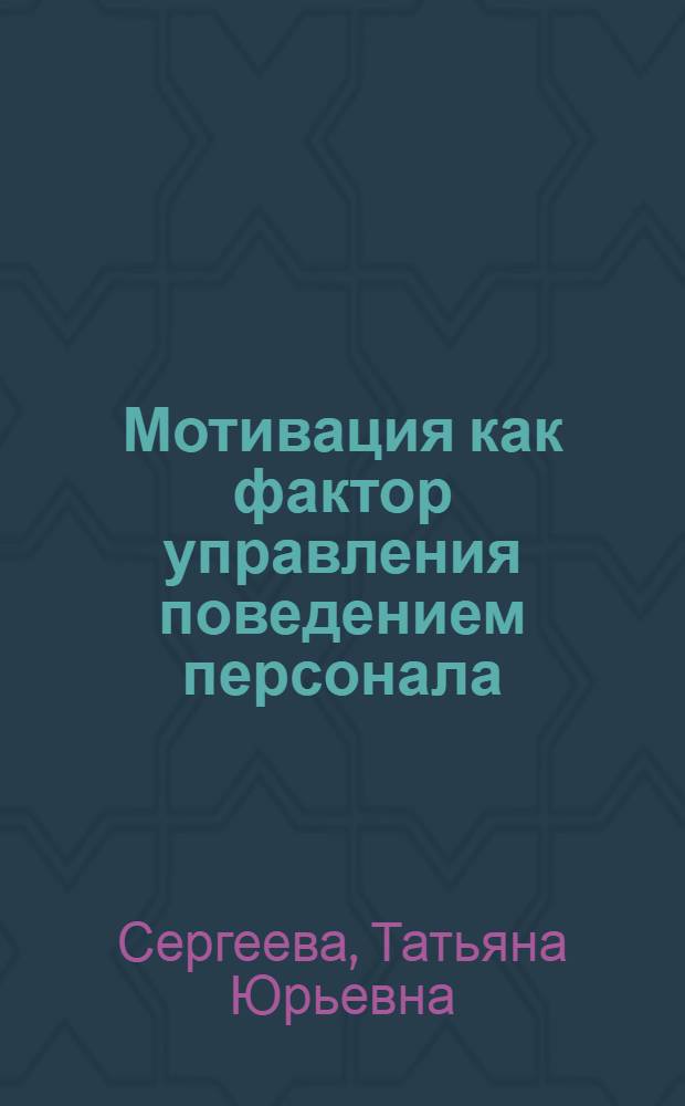 Мотивация как фактор управления поведением персонала : автореф. дис. на соиск. учен. степ. канд. экон. наук : специальность 08.00.05 <Экономика и упр. нар. хоз-вом>