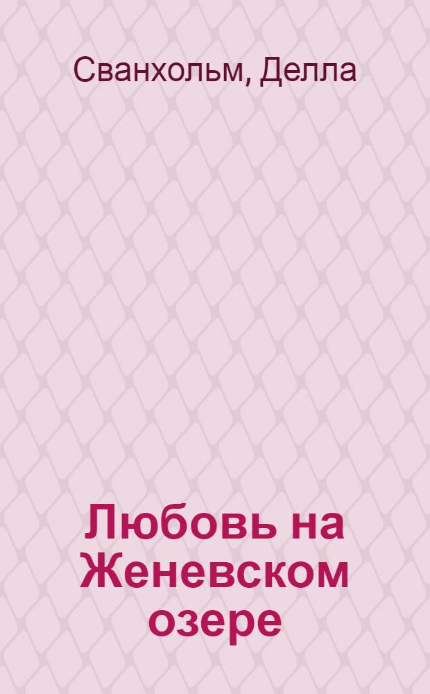 Любовь на Женевском озере : роман