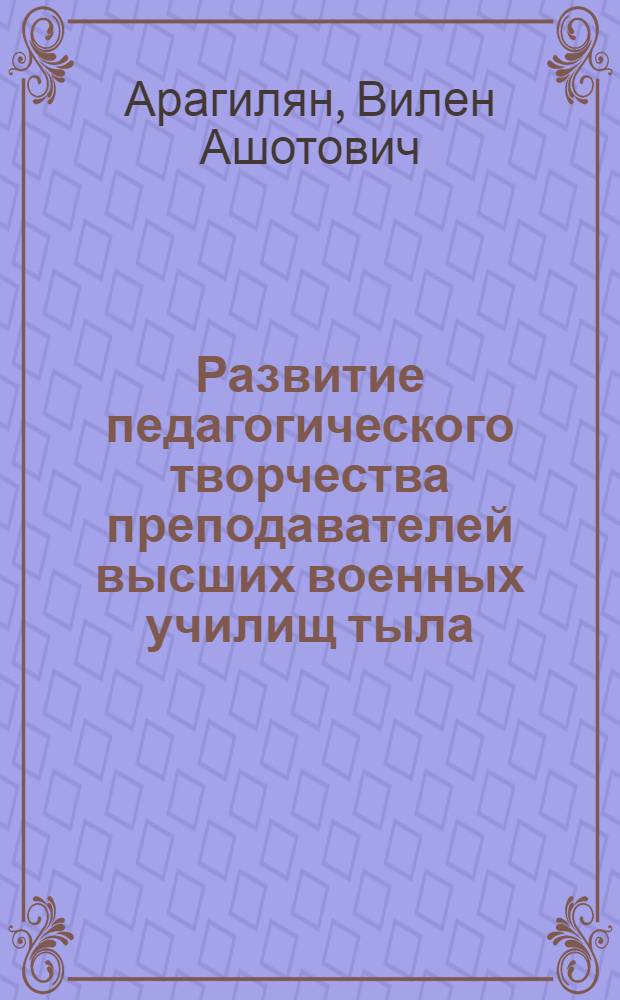 Развитие педагогического творчества преподавателей высших военных училищ тыла : автореф. дис. на соиск. учен. степ. канд. пед. наук : специальность 13.00.08 <Теория и методика проф. образования>