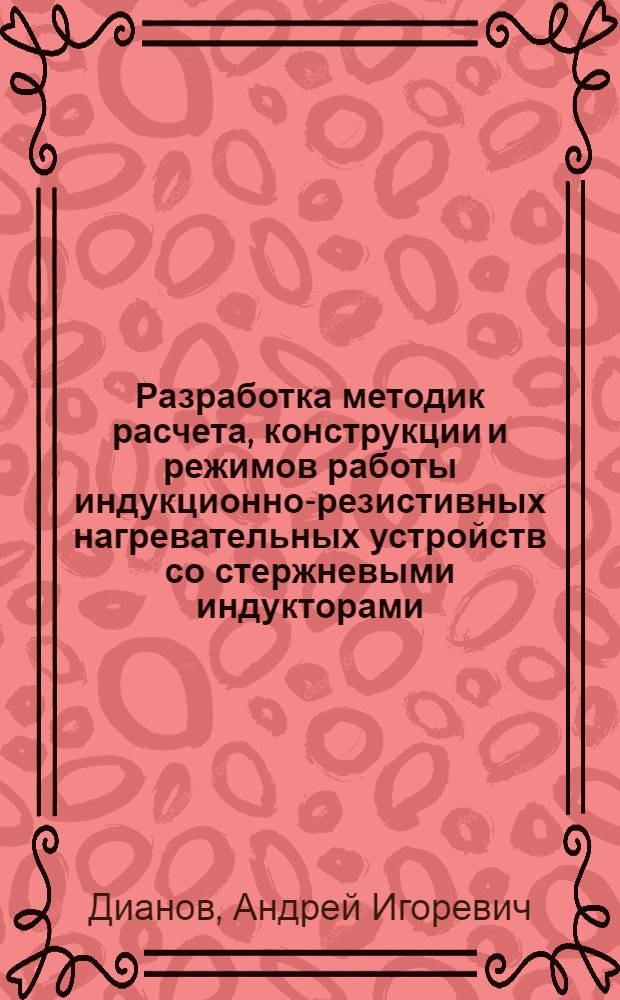 Разработка методик расчета, конструкции и режимов работы индукционно-резистивных нагревательных устройств со стержневыми индукторами : автореф. дис. на соиск. учен. степ. канд. техн. наук : специальность 05.09.10 <Электротехнология>