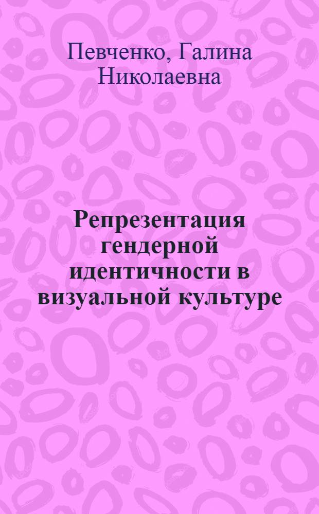 Репрезентация гендерной идентичности в визуальной культуре : автореф. дис. на соиск. учен. степ. канд. филос. наук : специальность 09.00.13 <Религиоведение, филос. антропология, философия культуры>