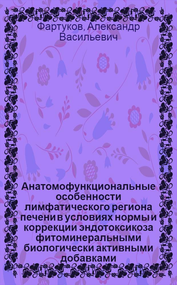 Анатомофункциональные особенности лимфатического региона печени в условиях нормы и коррекции эндотоксикоза фитоминеральными биологически активными добавками : автореф. дис. на соиск. учен. степ. канд. мед. наук : специальность 14.00.02 <Анатомия человека> : специальность 14.00.15 <Патол. анатомия>