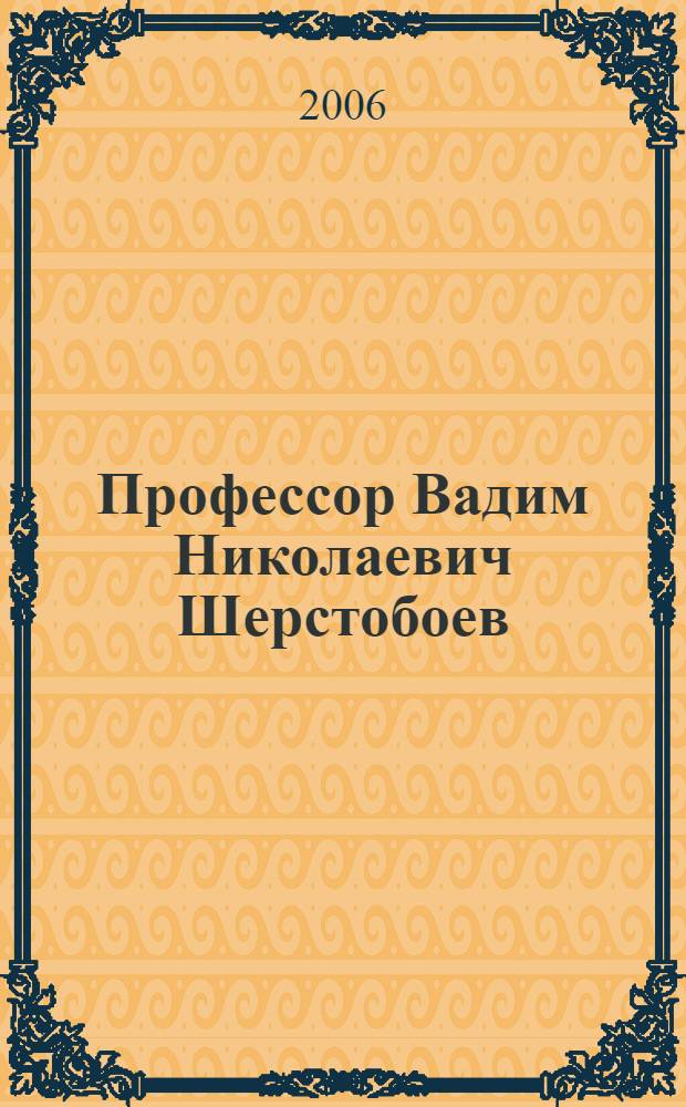 Профессор Вадим Николаевич Шерстобоев : биобиблиографический указатель