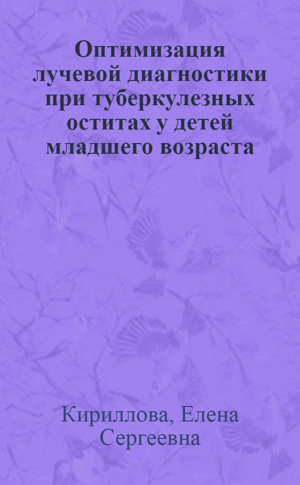 Оптимизация лучевой диагностики при туберкулезных оститах у детей младшего возраста : автореф. дис. на соиск. учен. степ. канд. мед. наук : специальность 14.00.26 <Фтизиатрия> : специальность 14.00.19 <Лучевая диагностика, лучевая терапия>