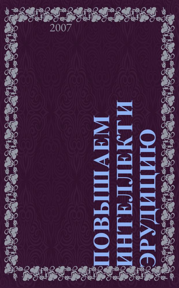 Повышаем интеллект и эрудицию : оригинальная программа занятий с ребенком, направленная на получение, систематизацию и усвоение им необходимых знаний об окружающем мире : подробно о погоде и явлениях природы, занимательно о предметах и технических приспособлениях, точно о времени: от секунды до времен года, интересно о животном мире и человеке, основательно о географии нашей планеты и вашей местности, помогите своему малышу научиться ориентироваться в сложном и многообразном мире вокруг него! Воспитайте будущего капитана команды знатаков "Что? Где? Когда?" : учебное пособие
