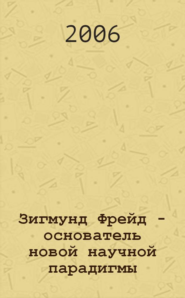 Зигмунд Фрейд - основатель новой научной парадигмы: психоанализ в теории и практике. [Т. 1]